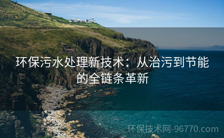 環(huán)保污水處理新技術(shù)：從治污到節(jié)能的全鏈條革新