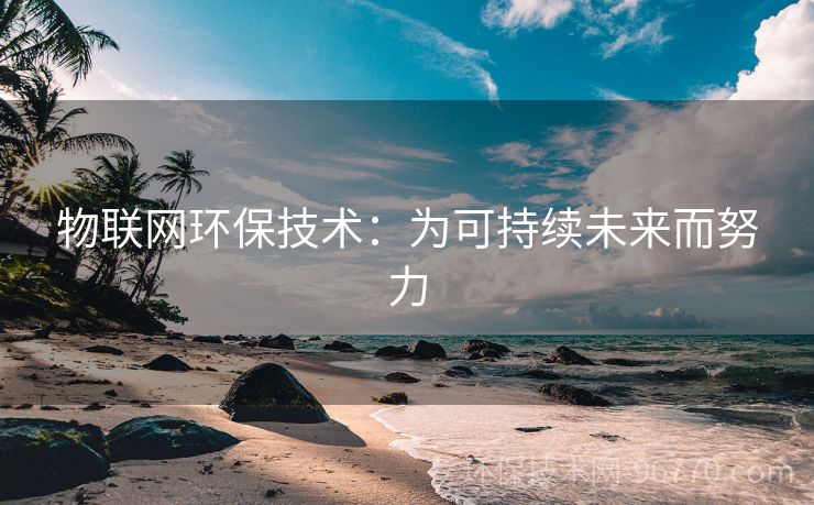 物聯(lián)網(wǎng)環(huán)保技術(shù)：為可持續(xù)未來而努力