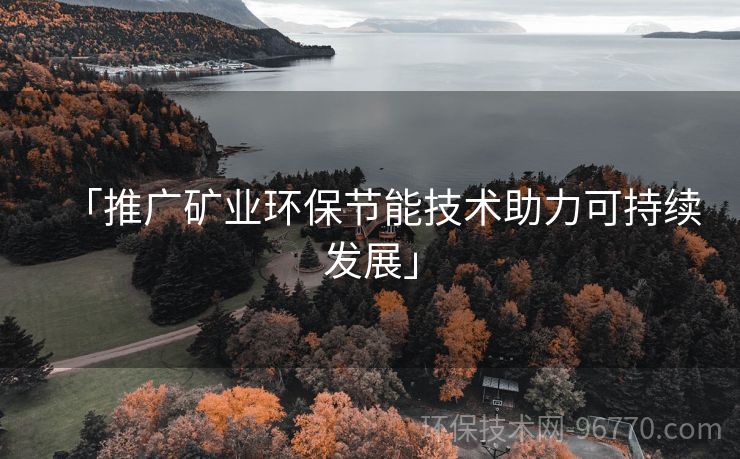 「推廣礦業(yè)環(huán)保節(jié)能技術(shù)助力可持續(xù)發(fā)展」