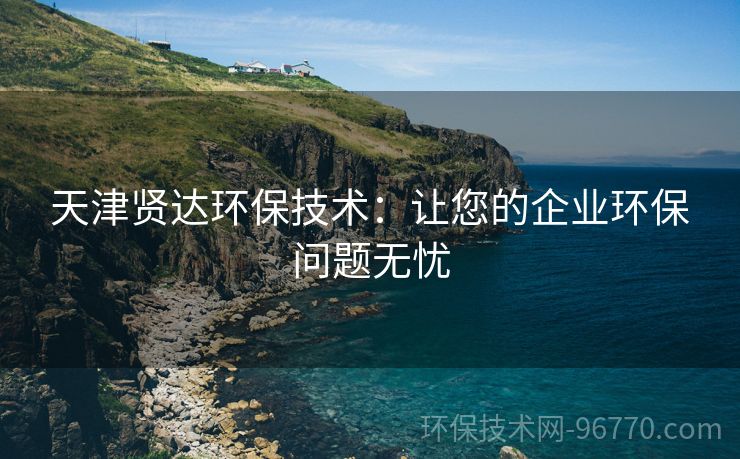 天津賢達環(huán)保技術：讓您的企業(yè)環(huán)保問題無憂