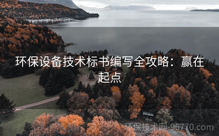 環(huán)保設(shè)備技術(shù)標(biāo)書編寫全攻略：贏在起點(diǎn)