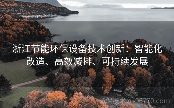 浙江節(jié)能環(huán)保設(shè)備技術(shù)創(chuàng)新：智能化改造、高效減排、可持續(xù)發(fā)展