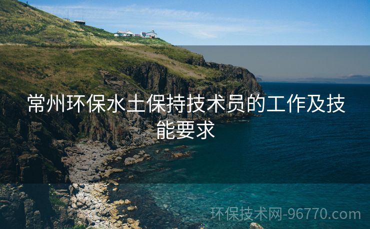 常州環(huán)保水土保持技術(shù)員的工作及技能要求