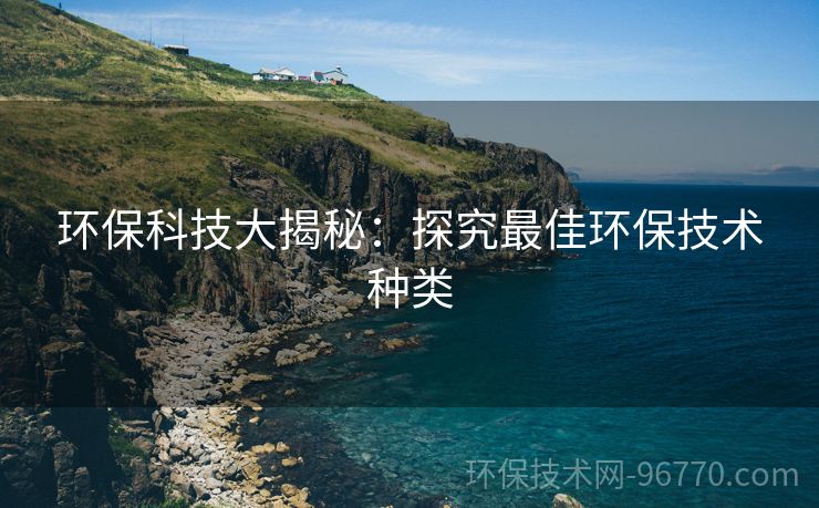 環(huán)保科技大揭秘：探究最佳環(huán)保技術種類