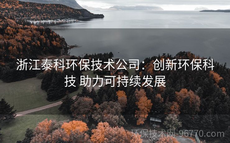 浙江泰科環(huán)保技術(shù)公司：創(chuàng)新環(huán)?？萍?助力可持續(xù)發(fā)展