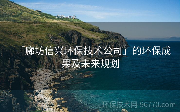 「廊坊信興環(huán)保技術公司」的環(huán)保成果及未來規(guī)劃