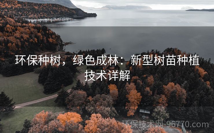 環(huán)保種樹，綠色成林：新型樹苗種植技術(shù)詳解