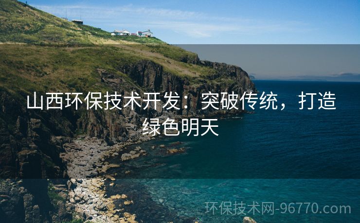 山西環(huán)保技術(shù)開發(fā)：突破傳統(tǒng)，打造綠色明天