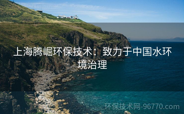 上海騰崛環(huán)保技術(shù)：致力于中國水環(huán)境治理