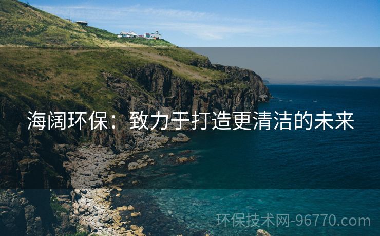 海闊環(huán)保：致力于打造更清潔的未來(lái)