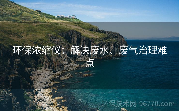 環(huán)保濃縮儀：解決廢水、廢氣治理難點(diǎn)