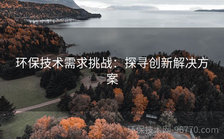 環(huán)保技術(shù)需求挑戰(zhàn)：探尋創(chuàng)新解決方案