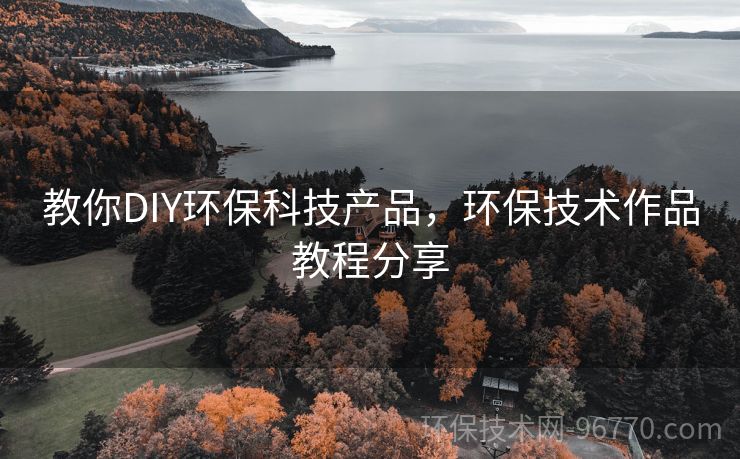 教你DIY環(huán)?？萍籍a(chǎn)品，環(huán)保技術作品教程分享